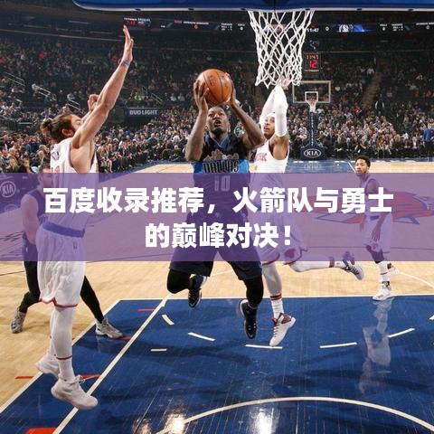 百度收录推荐，火箭队与勇士的巅峰对决！